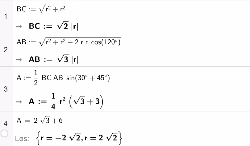 CAS-utklipp: linje 1 gir BC := kvadratroten av r² + r², som blir √2·abs(r). Linje 2 gir AB := kvadratroten av r² + r² − 2·r·r·cos(120°), som blir √3·abs(r). Linje 3 definerer A := ½·BC·AB·sin(30° + 45°), som blir ¼·r²·(√3 + 3). Linje 4 løser A = 2√3 + 6 og gir r = −2√2 eller r = 2√2.